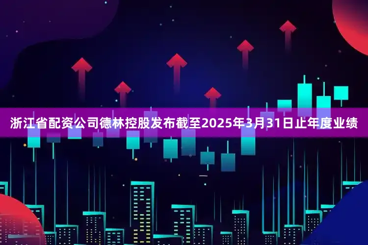 浙江省配资公司德林控股发布截至2025年3月31日止年度业绩