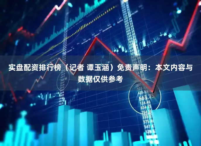 实盘配资排行榜（记者 谭玉涵）免责声明：本文内容与数据仅供参考