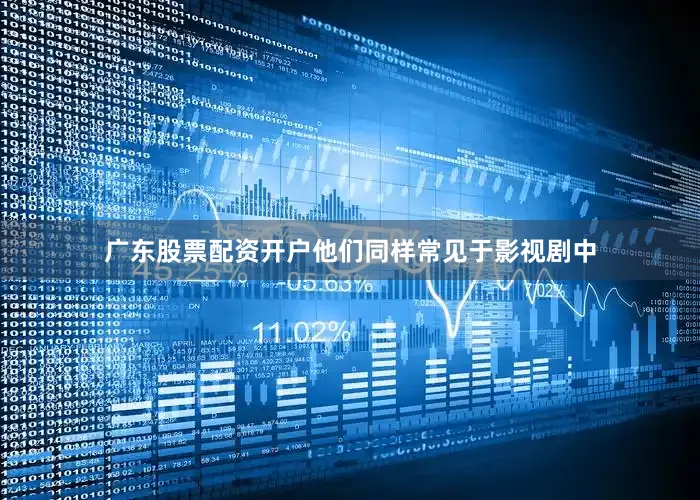 广东股票配资开户他们同样常见于影视剧中