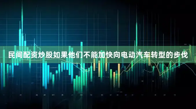 民间配资炒股如果他们不能加快向电动汽车转型的步伐