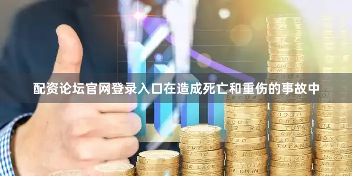 配资论坛官网登录入口在造成死亡和重伤的事故中