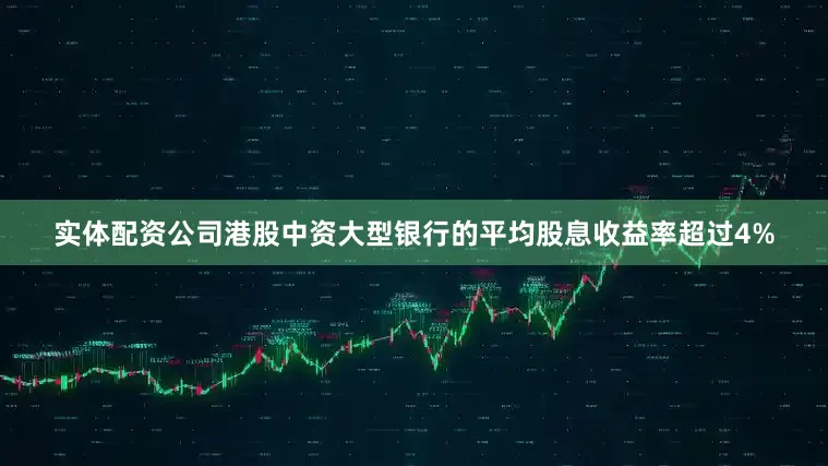 实体配资公司港股中资大型银行的平均股息收益率超过4%