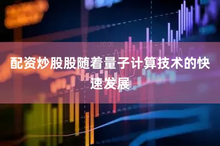 配资炒股股随着量子计算技术的快速发展