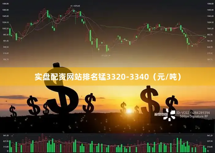 实盘配资网站排名锰3320-3340（元/吨）