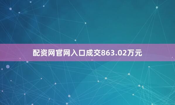 配资网官网入口成交863.02万元