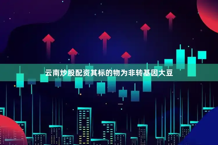 云南炒股配资其标的物为非转基因大豆