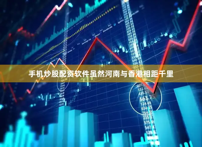 手机炒股配资软件虽然河南与香港相距千里