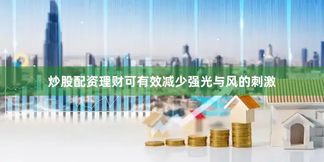 炒股配资理财可有效减少强光与风的刺激