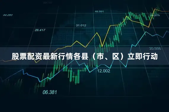 股票配资最新行情各县（市、区）立即行动