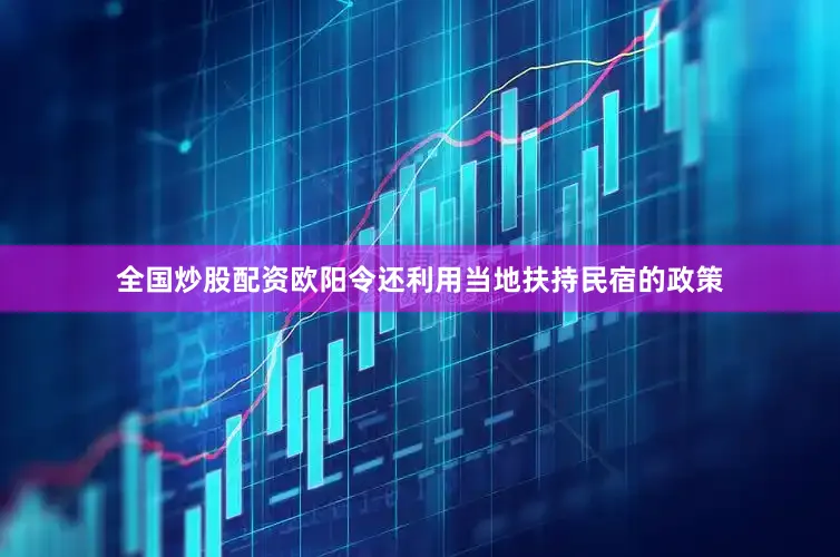 全国炒股配资欧阳令还利用当地扶持民宿的政策