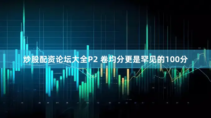 炒股配资论坛大全P2 卷均分更是罕见的100分
