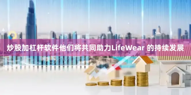 炒股加杠杆软件他们将共同助力LifeWear 的持续发展